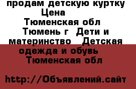 продам детскую куртку. › Цена ­ 1 000 - Тюменская обл., Тюмень г. Дети и материнство » Детская одежда и обувь   . Тюменская обл.